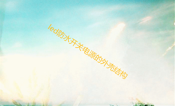 led防水開(kāi)關(guān)電源的外殼結(jié)構(gòu)