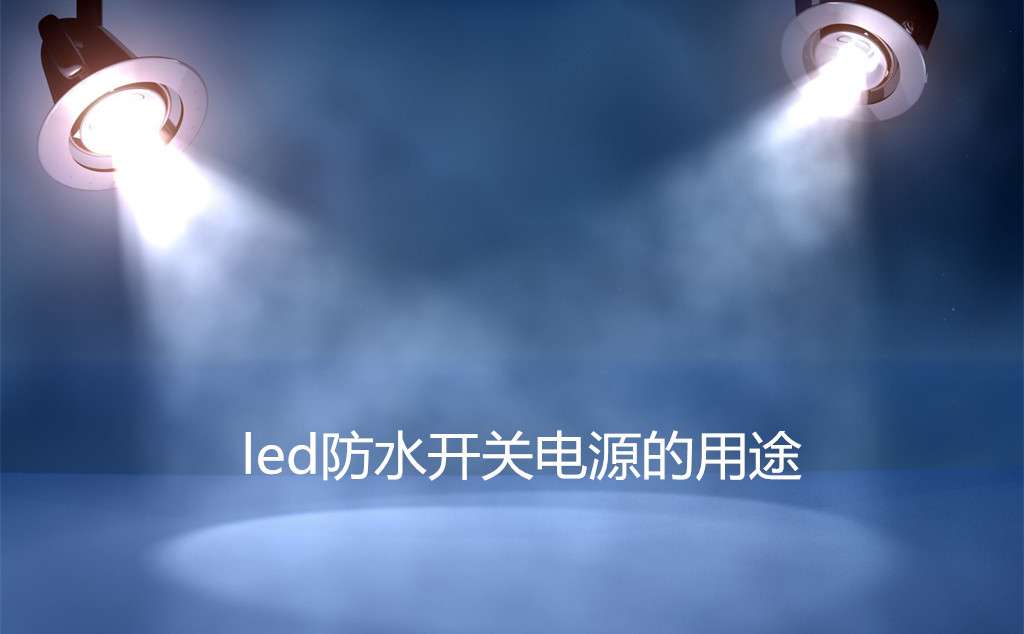 led防水開(kāi)關(guān)電源的用途
